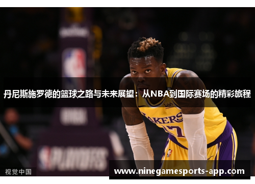 丹尼斯施罗德的篮球之路与未来展望：从NBA到国际赛场的精彩旅程