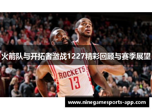 火箭队与开拓者激战1227精彩回顾与赛季展望