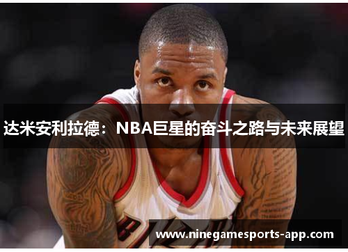 达米安利拉德：NBA巨星的奋斗之路与未来展望