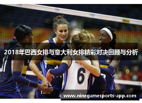 2018年巴西女排与意大利女排精彩对决回顾与分析