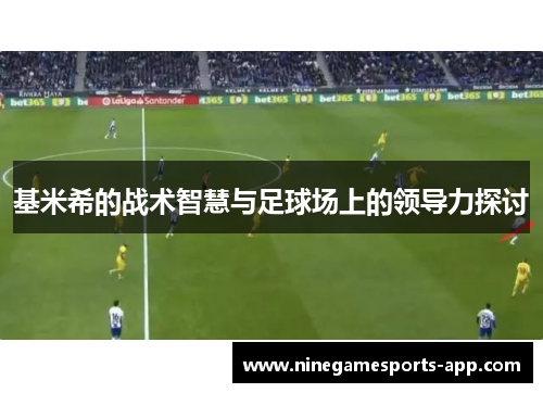 基米希的战术智慧与足球场上的领导力探讨