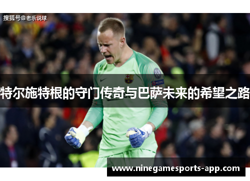 特尔施特根的守门传奇与巴萨未来的希望之路