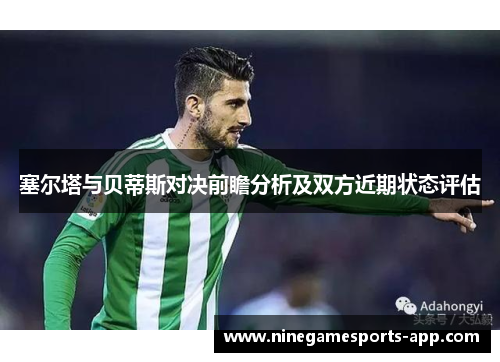塞尔塔与贝蒂斯对决前瞻分析及双方近期状态评估